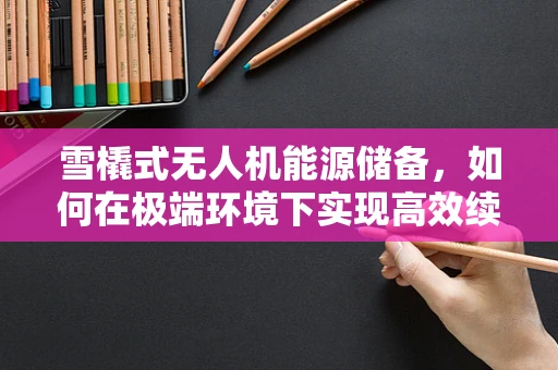 雪橇式无人机能源储备，如何在极端环境下实现高效续航？