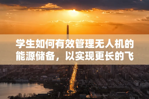 学生如何有效管理无人机的能源储备，以实现更长的飞行时间？