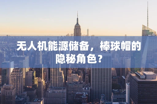 无人机能源储备，棒球帽的隐秘角色？