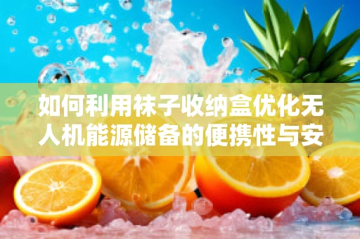如何利用袜子收纳盒优化无人机能源储备的便携性与安全性？