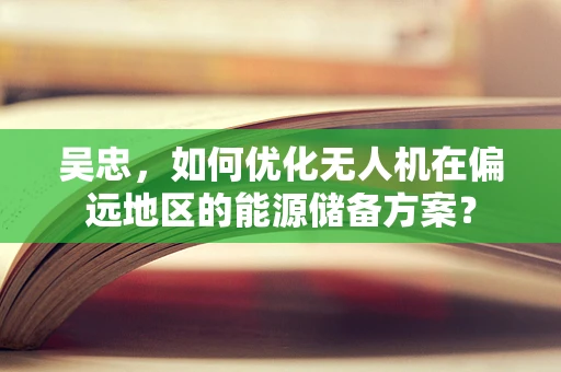 吴忠，如何优化无人机在偏远地区的能源储备方案？