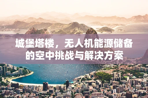 城堡塔楼，无人机能源储备的空中挑战与解决方案