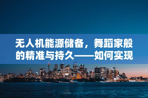 无人机能源储备，舞蹈家般的精准与持久——如何实现？
