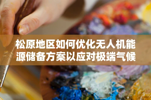 松原地区如何优化无人机能源储备方案以应对极端气候挑战？