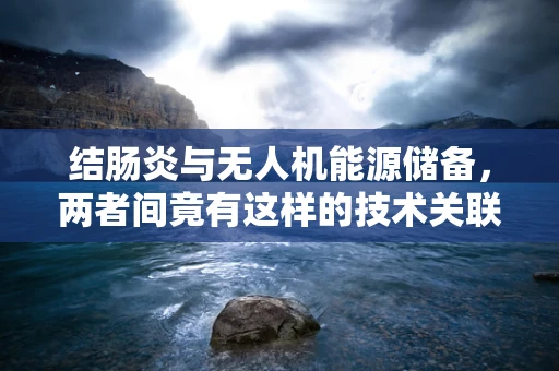 结肠炎与无人机能源储备，两者间竟有这样的技术关联？