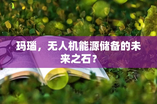 玛瑙，无人机能源储备的未来之石？