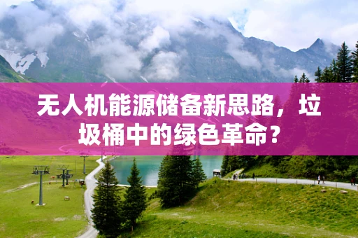 无人机能源储备新思路，垃圾桶中的绿色革命？