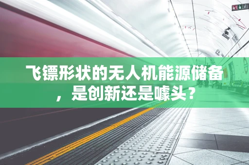 飞镖形状的无人机能源储备，是创新还是噱头？