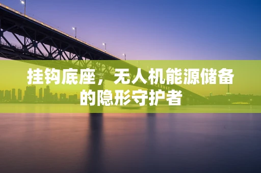 挂钩底座，无人机能源储备的隐形守护者