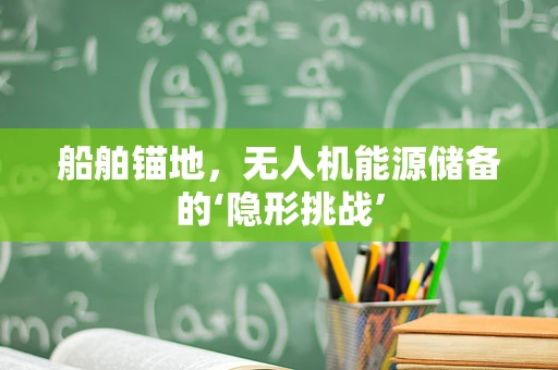 船舶锚地，无人机能源储备的‘隐形挑战’