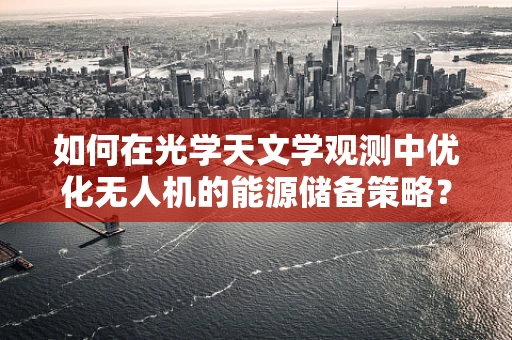如何在光学天文学观测中优化无人机的能源储备策略？