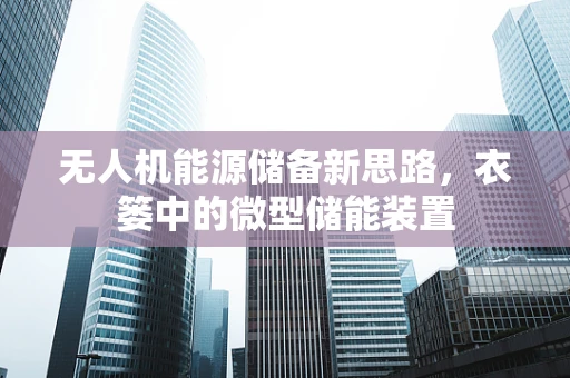 无人机能源储备新思路，衣篓中的微型储能装置