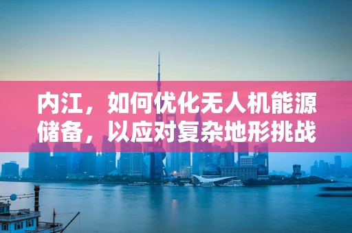 内江，如何优化无人机能源储备，以应对复杂地形挑战？