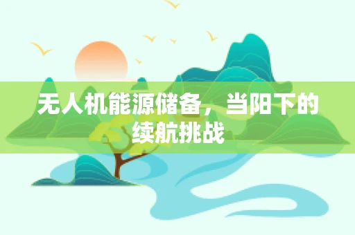 无人机能源储备，当阳下的续航挑战