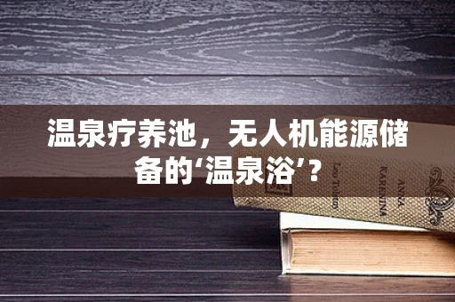 温泉疗养池，无人机能源储备的‘温泉浴’？