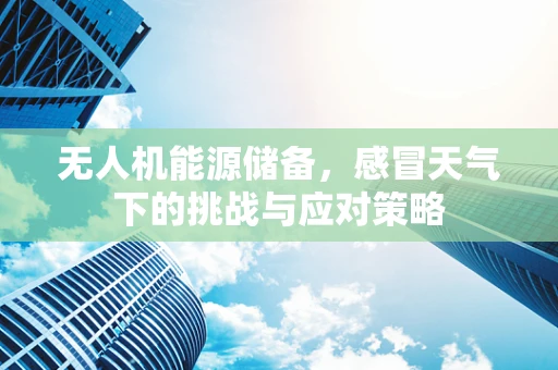 无人机能源储备，感冒天气下的挑战与应对策略