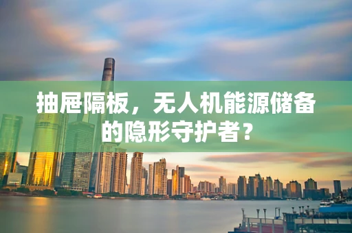 抽屉隔板，无人机能源储备的隐形守护者？