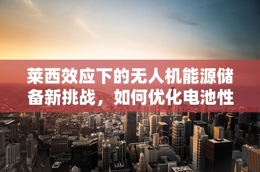 莱西效应下的无人机能源储备新挑战，如何优化电池性能以应对极端环境？