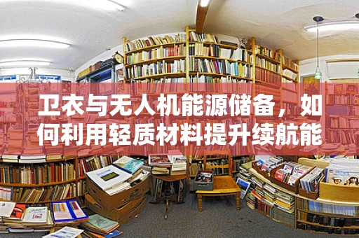 卫衣与无人机能源储备，如何利用轻质材料提升续航能力？