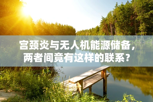 宫颈炎与无人机能源储备，两者间竟有这样的联系？