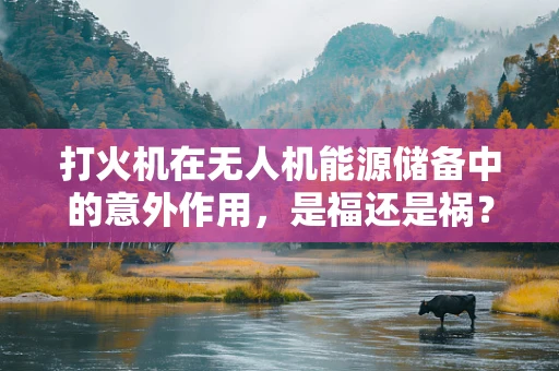 打火机在无人机能源储备中的意外作用，是福还是祸？