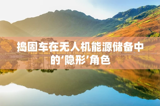 捣固车在无人机能源储备中的‘隐形’角色