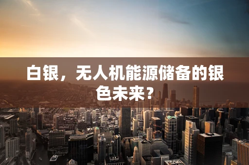 白银，无人机能源储备的银色未来？