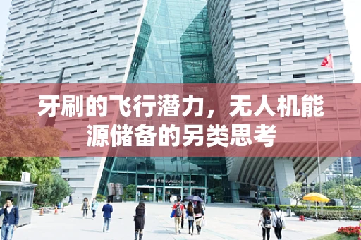 牙刷的飞行潜力，无人机能源储备的另类思考