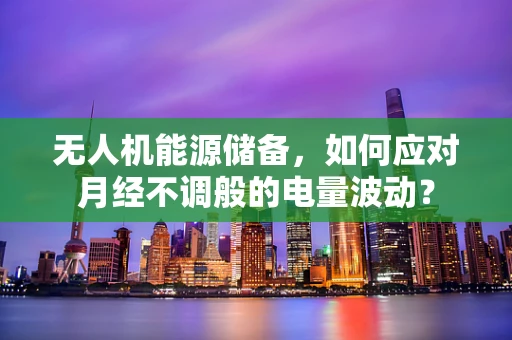 无人机能源储备，如何应对月经不调般的电量波动？