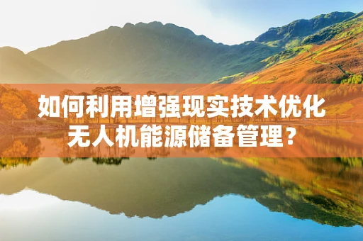 如何利用增强现实技术优化无人机能源储备管理？