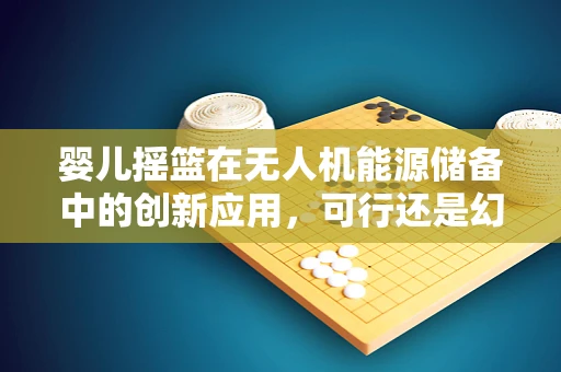 婴儿摇篮在无人机能源储备中的创新应用，可行还是幻想？