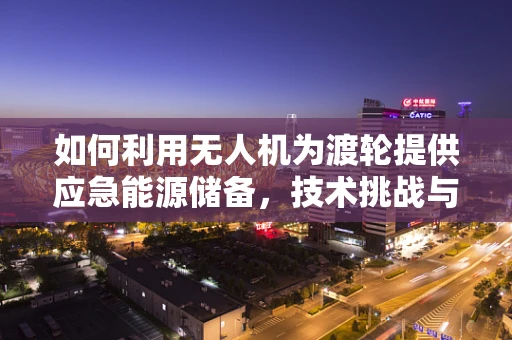 如何利用无人机为渡轮提供应急能源储备，技术挑战与解决方案？