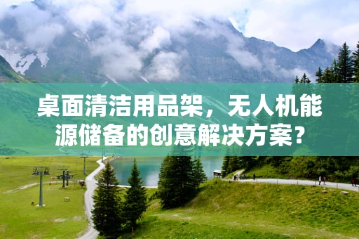 桌面清洁用品架，无人机能源储备的创意解决方案？