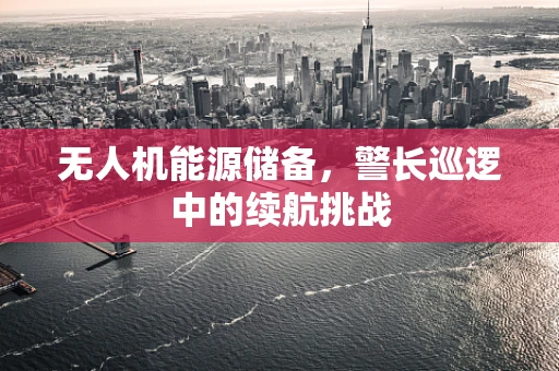 无人机能源储备，警长巡逻中的续航挑战