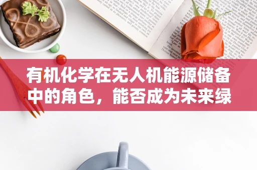 有机化学在无人机能源储备中的角色，能否成为未来绿色能源的钥匙？