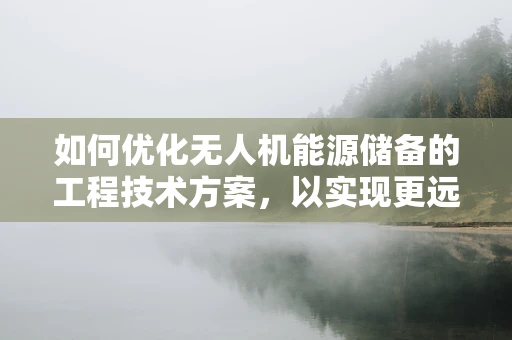 如何优化无人机能源储备的工程技术方案，以实现更远航程？