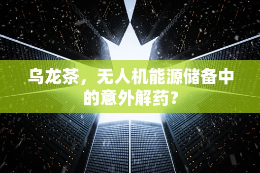 乌龙茶，无人机能源储备中的意外解药？