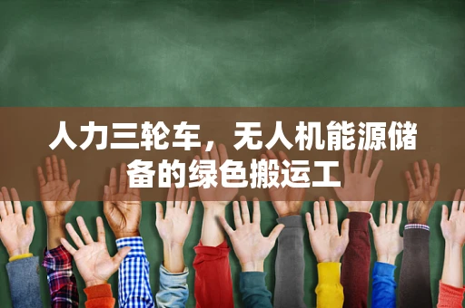 人力三轮车，无人机能源储备的绿色搬运工