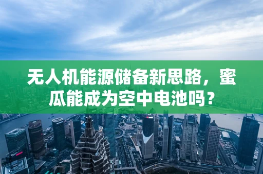无人机能源储备新思路，蜜瓜能成为空中电池吗？