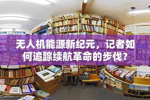 无人机能源新纪元，记者如何追踪续航革命的步伐？