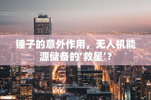 锤子的意外作用，无人机能源储备的‘救星’？