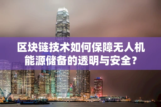 区块链技术如何保障无人机能源储备的透明与安全？