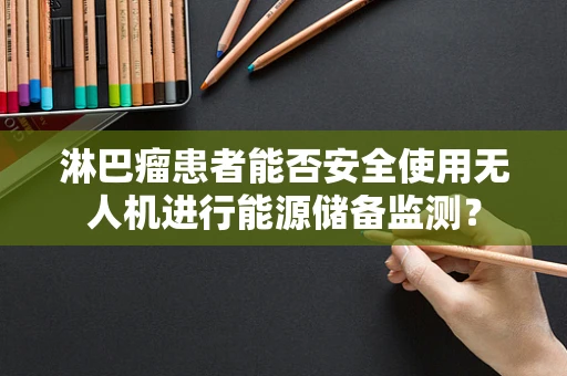 淋巴瘤患者能否安全使用无人机进行能源储备监测？