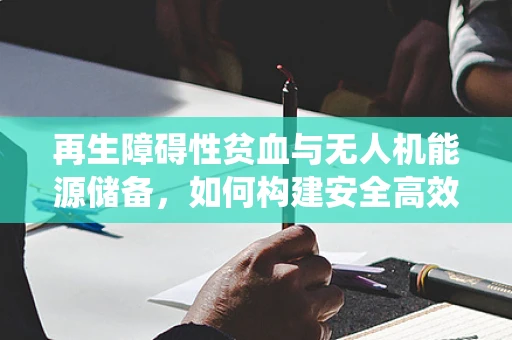 再生障碍性贫血与无人机能源储备，如何构建安全高效的能源循环系统？