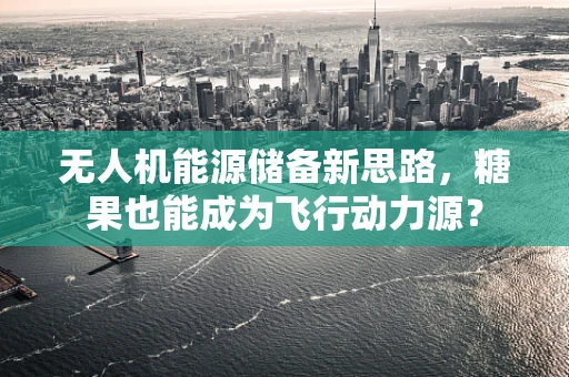无人机能源储备新思路，糖果也能成为飞行动力源？