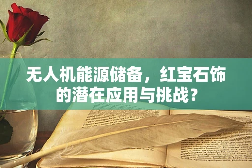 无人机能源储备，红宝石饰的潜在应用与挑战？