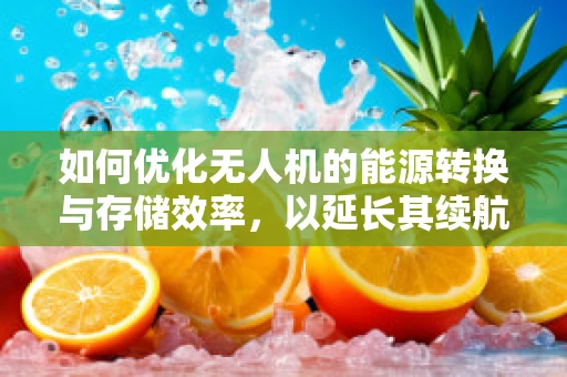 如何优化无人机的能源转换与存储效率，以延长其续航能力？