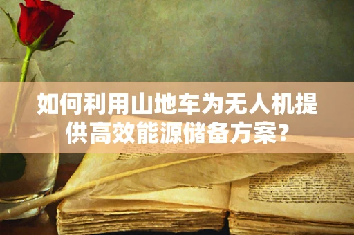 如何利用山地车为无人机提供高效能源储备方案？