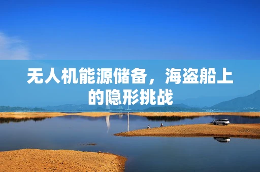 无人机能源储备，海盗船上的隐形挑战