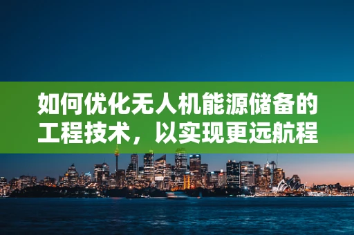 如何优化无人机能源储备的工程技术，以实现更远航程？